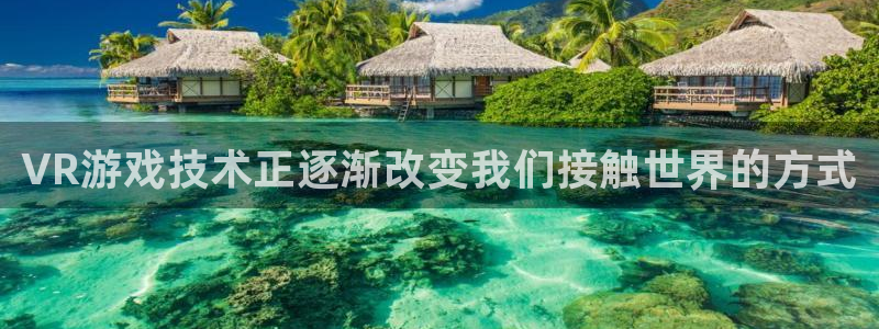 辉达娱乐app下载|下载地址：VR游戏技术正逐渐改变我们接触