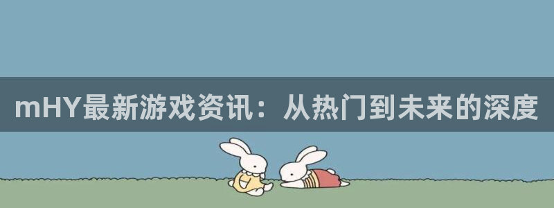 辉达娱乐Ii：mHY最新游戏资讯：从热门到未来的深度