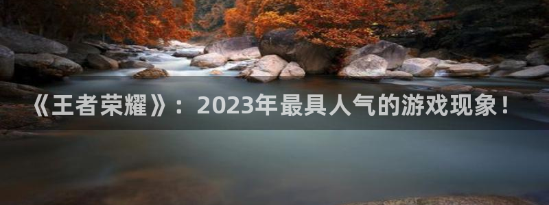 辉达娱乐平台：《王者荣耀》：2023年最具人气的游戏现象！