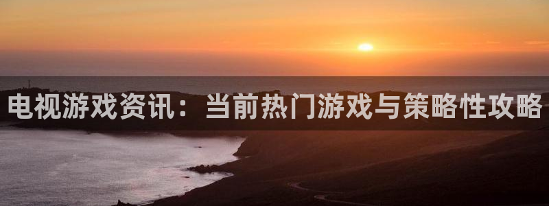 辉达娱乐集团：电视游戏资讯：当前热门游戏与策略性攻略