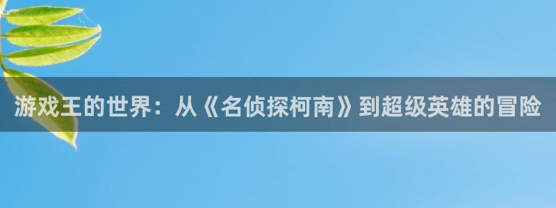 辉达娱乐在线登录：游戏王的世界：从《名侦探柯南》到超级英雄的