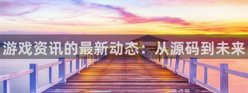 辉达娱乐注册：游戏资讯的最新动态：从源码到未来