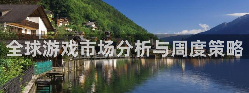 辉达娱乐登陆地址：全球游戏市场分析与周度策略