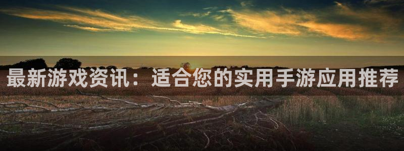 辉达娱乐登录：最新游戏资讯：适合您的实用手游应用推荐